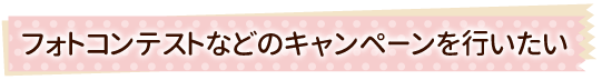 フォトコンテストなどのキャンペーンを行いたい
