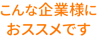 こんな企業様におススメです