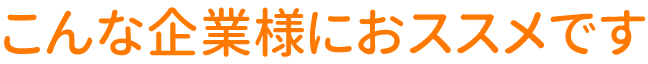 こんな企業様におススメです